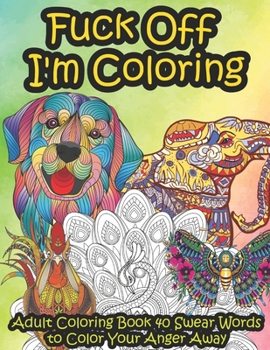 Paperback Fuck Off I'm Coloring: Adult Coloring Book 40 Swear Words to Color Your Anger Away It's Time to Chill It's Time to Color Animals Mandala Book