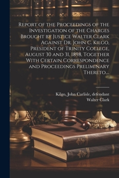 Paperback Report of the Proceedings of the Investigation of the Charges Brought by Justice Walter Clark Against Dr. John C. Kilgo, President of Trinity College, Book