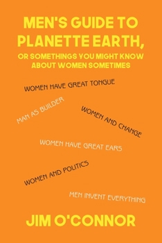 Men's Guide to Planette Earth: Or, Somethings You Might Know About Women Sometimes