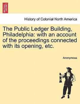 The Public Ledger Building, Philadelphia: with an account of the proceedings connected with its opening, etc.