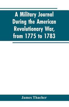 Paperback A military journal during the American revolutionary war, from 1775 to 1783; describing interesting events and transactions from this period; with num Book