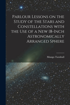Paperback Parlour Lessons on the Study of the Stars and Constellations With the Use of a New 18-inch Astronomically Arranged Sphere [microform] Book