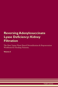 Paperback Reversing Adenylosuccinate Lyase Deficiency: Kidney Filtration The Raw Vegan Plant-Based Detoxification & Regeneration Workbook for Healing Patients. Book