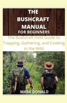 Paperback The Bushcraft Manual for Beginners: The bushcraft Field Guide to Trapping, Gathering and Cooking in The Wild Book