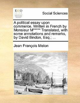 Paperback A Political Essay Upon Commerce. Written in French by Monsieur M***** Translated, with Some Annotations and Remarks, by David Bindon, Esq.; ... Book