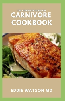 Paperback The Complete Guide on Carnivore Cookbook: How to Start a Delicious and Easy Carnivore Recipes That is Beneficial for diet Plan Book