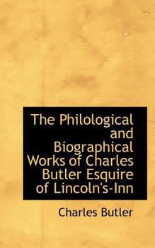 Paperback The Philological and Biographical Works of Charles Butler Esquire of Lincoln's-Inn Book