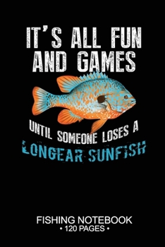 Paperback It's All Fun and Games Until Someone Loses A Longear Sunfish Fishing Notebook 120 Pages: 6"x 9'' Blank Paper Fishing Notebook Cool Freshwater Game Fis Book