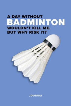 Paperback A Day Without Badminton Wouldn't Kill Me. But Why Risk It? Journal: Blank College Ruled Gift Writing Book