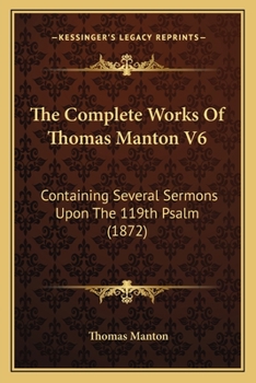 Paperback The Complete Works Of Thomas Manton V6: Containing Several Sermons Upon The 119th Psalm (1872) Book