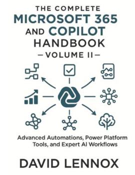 Paperback The Complete Microsoft 365 and Copilot Handbook - Volume II: Advanced Automations, Power Platform Tools, and Expert AI Workflows Book