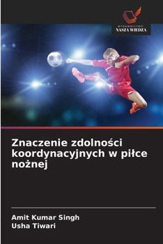 Znaczenie zdolnosci koordynacyjnych w pilce noznej (Polish Edition)