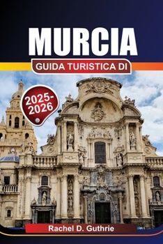 MURCIA GUIDA TURISTICA DI 2025-2026: Dove andare, cosa mangiare e come esplorare il paradiso sottovalutato della Spagna (Italian Edition)