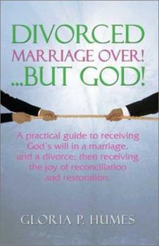 Divorced--Marriage Over! ...but God!: A Practical Guide to Receiving God's Will in a Marriage, and a Divorce; Then Receiving the Joy of Reconciliation