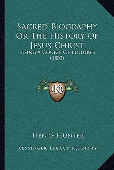 Paperback Sacred Biography Or The History Of Jesus Christ: Being A Course Of Lectures (1803) Book