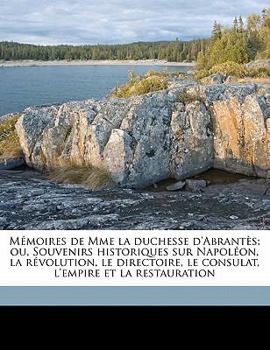 Memoires de Madame La Duchesse D'Abrantes, Ou Souvenirs Historiques Sur Napoleon, La Revolution, Le Directoire, Le Consulat, L'Empire Et La Restauration; Tome 10 - Book #10 of the Mémoires de Madame la duchesse d'Abrantès