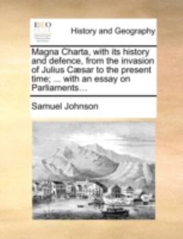 Magna Charta, with its history and defence, from the invasion of Julius Cæsar to the present time; ... with an essay on Parliaments...