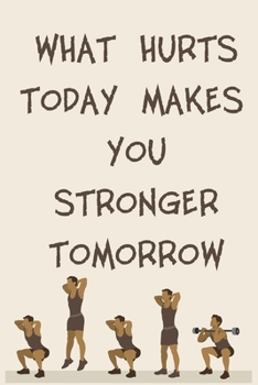 WHAT HURTS TODAY MAKES YOU STRONGER TOMORROW: 6x9" 120 Cream Pages Workout Log to Track Your Training ,Perfect gift for a Gym Head