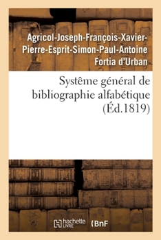 Systême Général de Bibliographie Alfabétique: Appliqué Au Tableau Enciclopédique Des Connaissances Humaines, Et En Particulier À La Phitologie