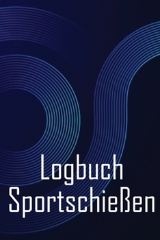 Paperback Logbuch Sportschießen: Notieren Sie Datum, Uhrzeit, Ort, Schusswaffe, Zielfernrohrtyp, Munition, Reichweite, Pulver, Zündhütchen, Messing, Di [German] Book