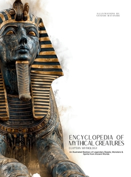 Encyclopedia of Mythical Creatures - Egyptian Mythology: An Illustrated Bestiary of Legendary Beasts, Monsters & Spirits from Ancient Civilizations.