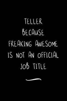Teller Because Freaking Awesome is not an Official Job Title: Funny Office Notebook/Journal For Women/Men/Coworkers/Boss/Business Woman/Funny office ... Relief Anger Management Journal(6x9 inch)