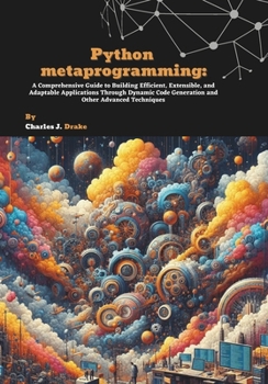 Paperback Python metaprogramming: A Comprehensive Guide to Building Efficient, Extensible, and Adaptable Applications Through Dynamic Code Generation and Other Book
