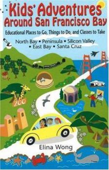 Paperback Kids' Adventures Around San Francisco Bay: Educational Places to Go, Things to Do, and Classes to Take in the North Bay, Peninsula, Silicon Valley, Ea Book