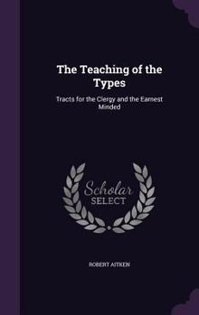 Hardcover The Teaching of the Types: Tracts for the Clergy and the Earnest Minded Book