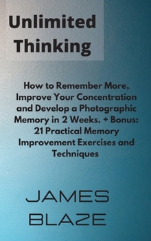 Hardcover Unlimited Thinking: How to Remember More, Improve Your Concentration and Develop a Photographic Memory in 2 Weeks. + Bonus: 21 Practical M Book
