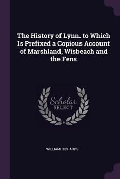 Paperback The History of Lynn. to Which Is Prefixed a Copious Account of Marshland, Wisbeach and the Fens Book