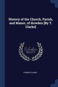 Paperback History of the Church, Parish, and Manor, of Howden [By T. Clarke] Book