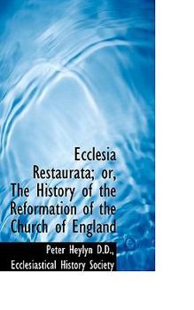 Ecclesia Restaurata; or, the History of the Reformation of the Church of England
