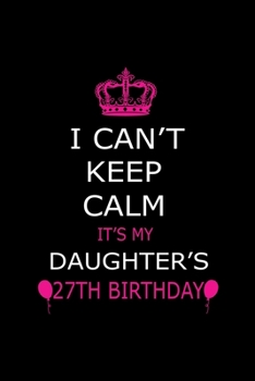 Paperback I Can't Keep Calm It's My Daughter's 27th Birthday: Cute Journal Notebook For 27 Years Girls. Gift it your daughters or friends daughter's birthday pa Book