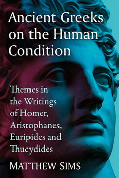 Paperback Ancient Greeks on the Human Condition: Themes in the Writings of Homer, Aristophanes, Euripides and Thucydides Book