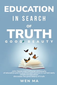 Paperback Education in Search of Truth Good Beauty - John Dewey and Confucian philosophy of education and its position and function in current early childhood e Book