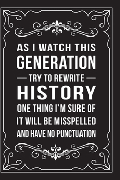 Paperback As I Watch This Generation Try to Rewrite History One Thing I'm Sure of It Will Be Misspelled and Have No Punctuation: Funny Millennial Gift Idea, 6" Book