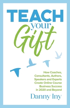 Paperback Teach Your Gift: How Coaches, Consultants, Authors, Speakers, and Experts Create Online Course Business Success in 2020 and Beyond Book