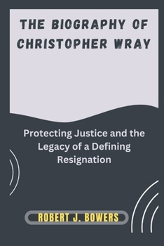 Paperback The Biography of Christopher Wray: Protecting Justice and the Legacy of a Defining Resignation Book