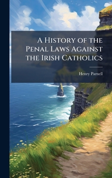 Hardcover A History of the Penal Laws Against the Irish Catholics Book