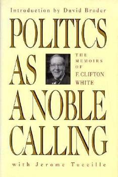 Hardcover Politics as a Noble Calling: The Memoirs of F. Clifton White Book