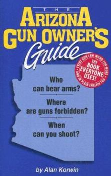 Paperback The Arizona Gun Owner's Guide: Who Can Bear Arms? Where Are Guns Forbidden? When Can You Shoot to Kill? Book