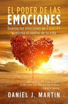 El poder de las emociones: Domina tus emociones en 7 sencillos pasos y toma el control de tu vida (Desarrollo Personal Y Autoayuda) (Spanish Edition)