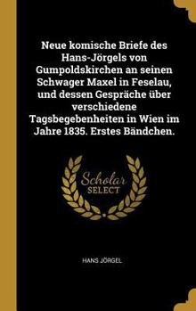 Hardcover Neue komische Briefe des Hans-Jörgels von Gumpoldskirchen an seinen Schwager Maxel in Feselau, und dessen Gespräche über verschiedene Tagsbegebenheite [German] Book