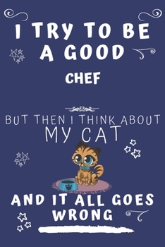I Try To Be A Good Chef But Then I Think About My Cat And It All Goes Wrong: Perfect Gag Gift For A Good Chef Who Loves Their Cat! | Blank Lined ... Format | Office | Birthday | Christmas | Xmas