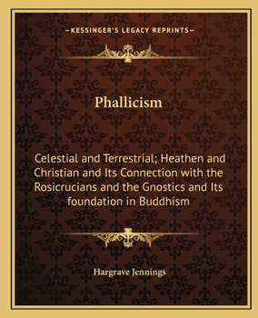 Paperback Phallicism : Celestial and Terrestrial; Heathen and Christian and Its Connection with the Rosicrucians and the Gnostics and Its foundation in Buddhism Book