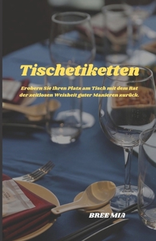 Tischetiketten: Erobern Sie Ihren Platz am Tisch mit dem Rat der zeitlosen Weisheit guter Manieren zurück.