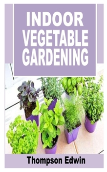 Paperback Indoor Vegetable Gardening: Everything you need to know about Indoor Vegetable gardening Book