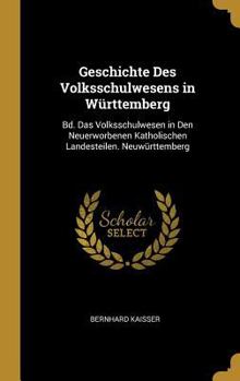 Geschichte Des Volksschulwesens in W�rttemberg: Bd. Das Volksschulwesen in Den Neuerworbenen Katholischen Landesteilen. Neuw�rttemberg