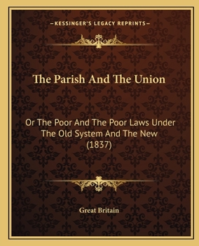 Paperback The Parish And The Union: Or The Poor And The Poor Laws Under The Old System And The New (1837) Book